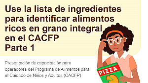 Use la lista de ingredientes para identificar alimentos ricos en grano integral en el CACFP Parte 1